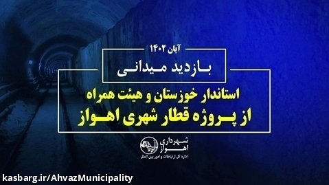بازدید میدانی استاندار خوزستان و هيئت همراه از پروژه قطار شهری اهواز-ابان۱۴۰۲