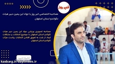 مصاحبه اختصاصی خبر روز با جواد ابن یمین دبیر هیات تکواندو استان اصفهان